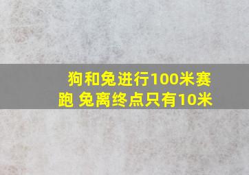 狗和兔进行100米赛跑 兔离终点只有10米